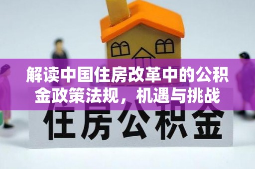茄萣解读中国住房改革中的公积金政策法规，机遇与挑战