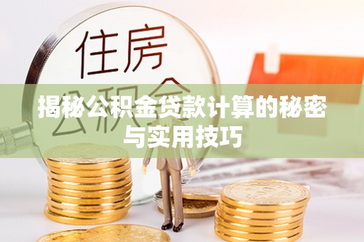 茄萣揭秘公积金贷款计算的秘密与实用技巧