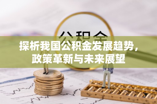 茄萣探析我国公积金发展趋势，政策革新与未来展望