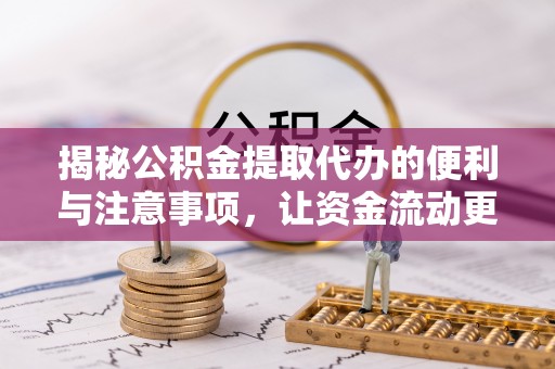 茄萣揭秘公积金提取代办的便利与注意事项，让资金流动更高效