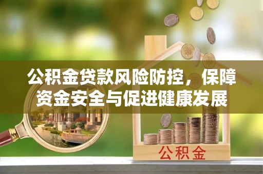 茄萣公积金贷款风险防控，保障资金安全与促进健康发展
