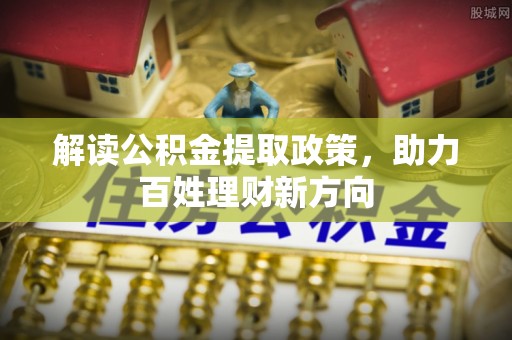 茄萣解读公积金提取政策，助力百姓理财新方向