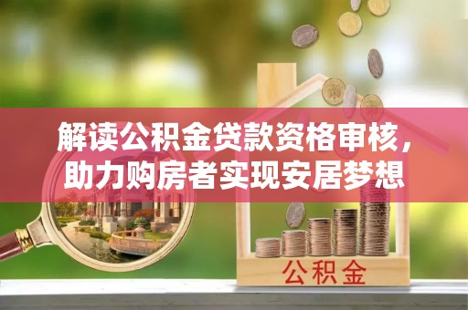 茄萣解读公积金贷款资格审核，助力购房者实现安居梦想