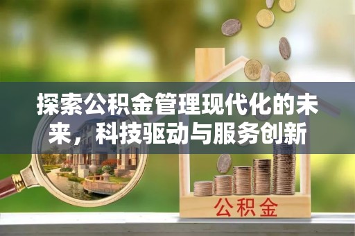 茄萣探索公积金管理现代化的未来，科技驱动与服务创新