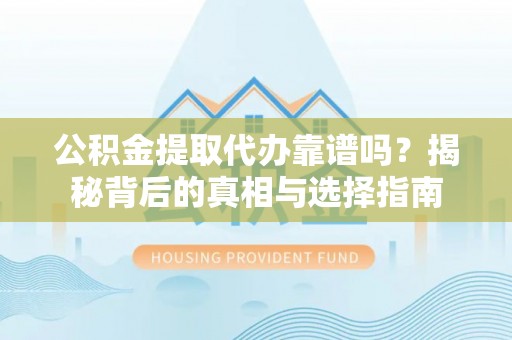茄萣公积金提取代办靠谱吗？揭秘背后的真相与选择指南