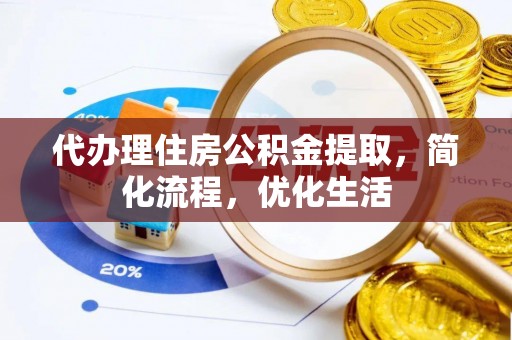 茄萣代办理住房公积金提取，简化流程，优化生活