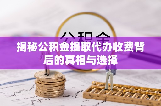 茄萣揭秘公积金提取代办收费背后的真相与选择