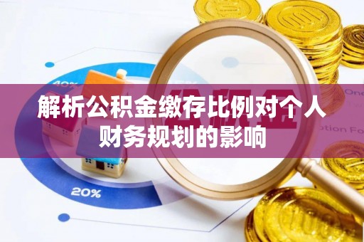 茄萣解析公积金缴存比例对个人财务规划的影响