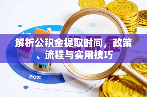 茄萣解析公积金提取时间，政策、流程与实用技巧