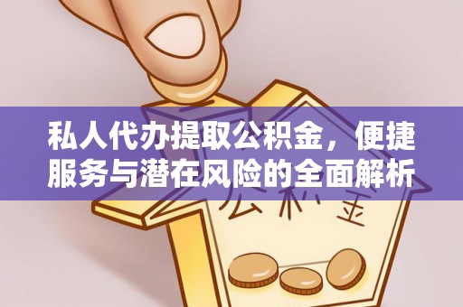 茄萣私人代办提取公积金，便捷服务与潜在风险的全面解析