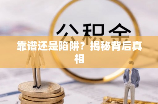 茄萣靠谱还是陷阱？揭秘背后真相