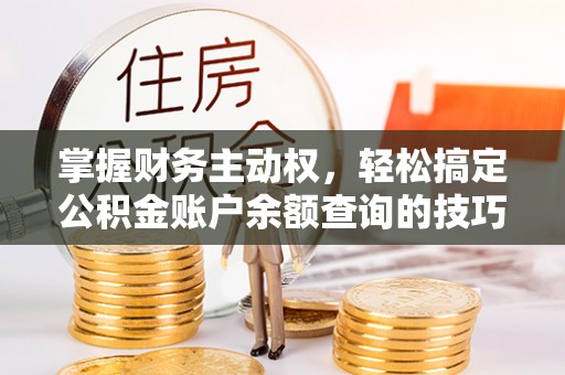 茄萣掌握财务主动权，轻松搞定公积金账户余额查询的技巧与方法