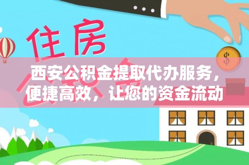 茄萣西安公积金提取代办服务，便捷高效，让您的资金流动无忧