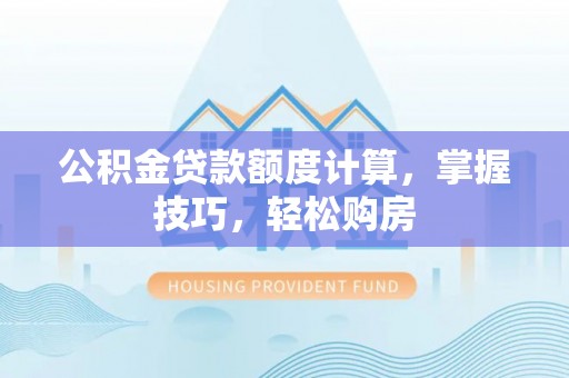 茄萣公积金贷款额度计算，掌握技巧，轻松购房