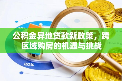 茄萣公积金异地贷款新政策，跨区域购房的机遇与挑战
