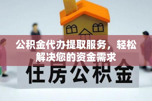 茄萣公积金代办提取服务，轻松解决您的资金需求
