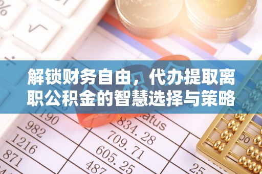 茄萣解锁财务自由，代办提取离职公积金的智慧选择与策略