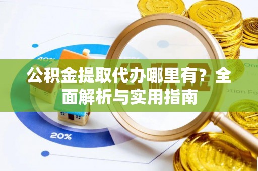 茄萣公积金提取代办哪里有？全面解析与实用指南