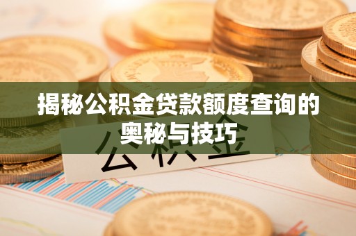 茄萣揭秘公积金贷款额度查询的奥秘与技巧