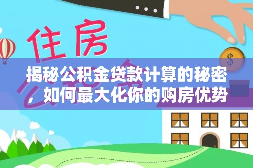茄萣揭秘公积金贷款计算的秘密，如何最大化你的购房优势