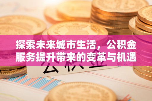 茄萣探索未来城市生活，公积金服务提升带来的变革与机遇
