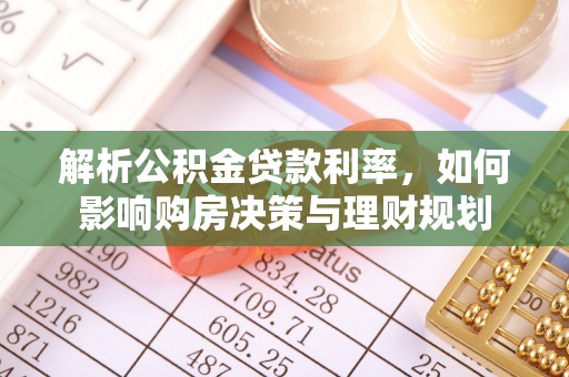 茄萣解析公积金贷款利率，如何影响购房决策与理财规划