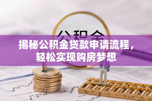 茄萣揭秘公积金贷款申请流程，轻松实现购房梦想
