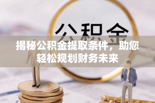 茄萣揭秘公积金提取条件，助您轻松规划财务未来