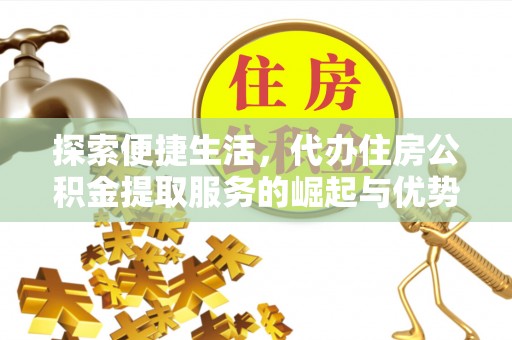 茄萣探索便捷生活，代办住房公积金提取服务的崛起与优势