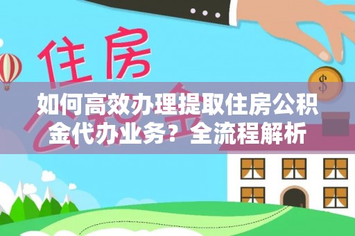 茄萣如何高效办理提取住房公积金代办业务？全流程解析