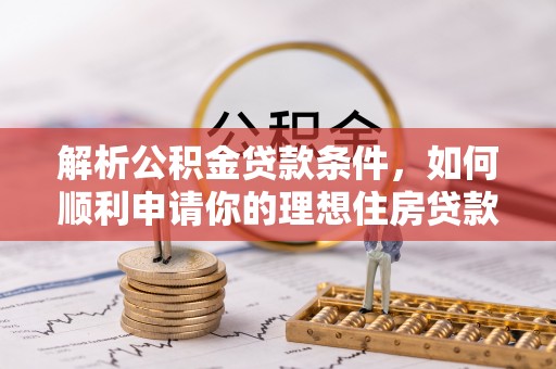 茄萣解析公积金贷款条件，如何顺利申请你的理想住房贷款