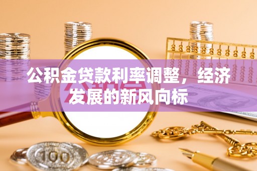 茄萣公积金贷款利率调整，经济发展的新风向标