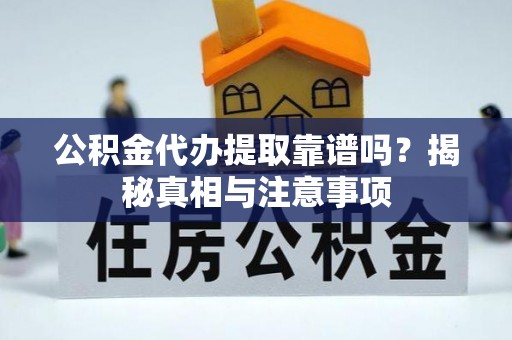 茄萣公积金代办提取靠谱吗？揭秘真相与注意事项