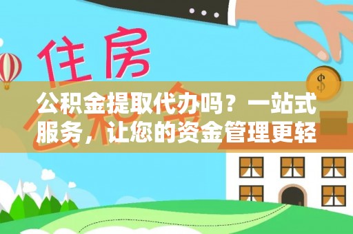 茄萣公积金提取代办吗？一站式服务，让您的资金管理更轻松