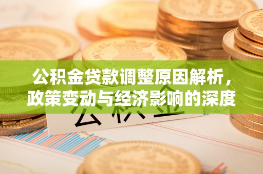 茄萣公积金贷款调整原因解析，政策变动与经济影响的深度探讨