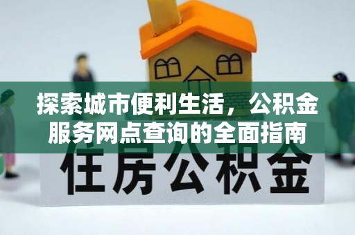 茄萣探索城市便利生活，公积金服务网点查询的全面指南