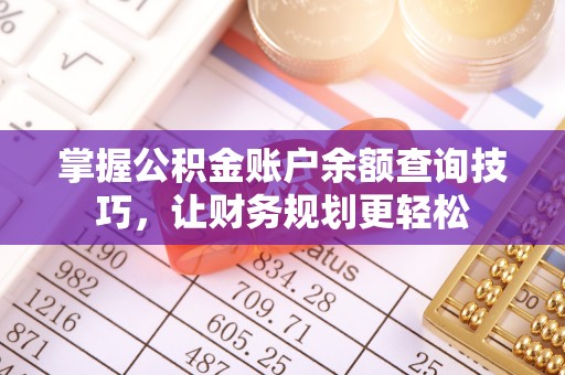 茄萣掌握公积金账户余额查询技巧，让财务规划更轻松
