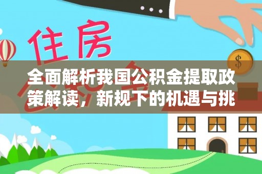茄萣全面解析我国公积金提取政策解读，新规下的机遇与挑战