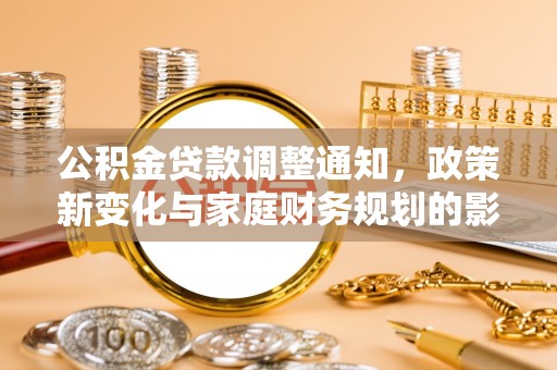 茄萣公积金贷款调整通知，政策新变化与家庭财务规划的影响