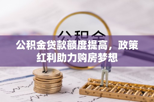 茄萣公积金贷款额度提高，政策红利助力购房梦想
