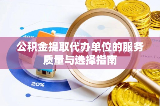 茄萣公积金提取代办单位的服务质量与选择指南
