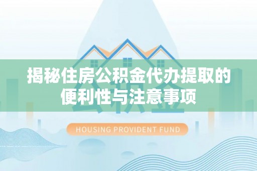 茄萣揭秘住房公积金代办提取的便利性与注意事项