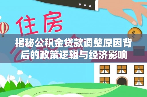 茄萣揭秘公积金贷款调整原因背后的政策逻辑与经济影响
