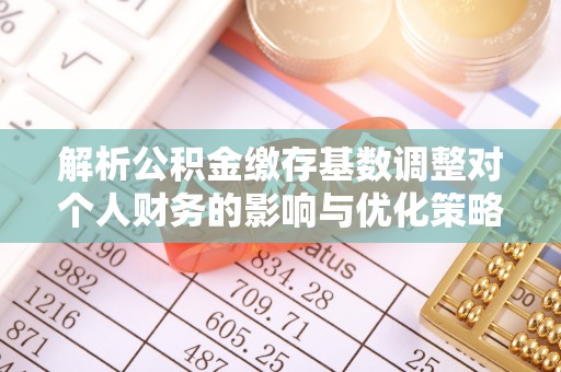 茄萣解析公积金缴存基数调整对个人财务的影响与优化策略