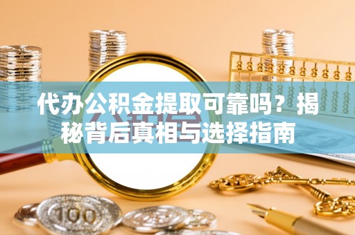 茄萣代办公积金提取可靠吗？揭秘背后真相与选择指南
