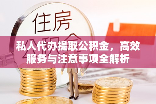 茄萣私人代办提取公积金，高效服务与注意事项全解析