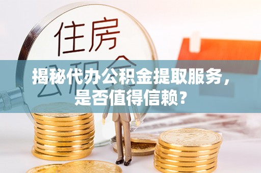 茄萣揭秘代办公积金提取服务，是否值得信赖？