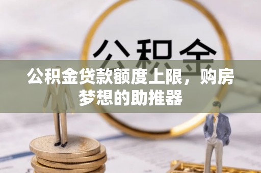 茄萣公积金贷款额度上限，购房梦想的助推器