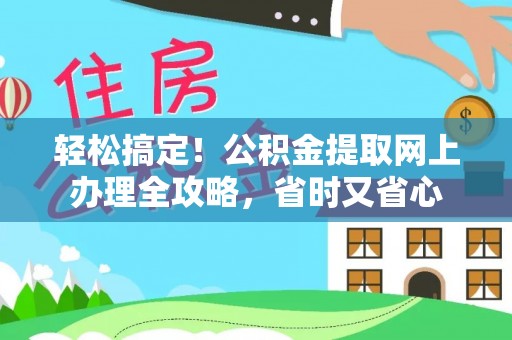 茄萣轻松搞定！公积金提取网上办理全攻略，省时又省心