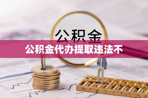 茄萣公积金代办提取违法不